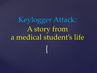 {
Keylogger Attack:
A story from
a medical student’s life
 