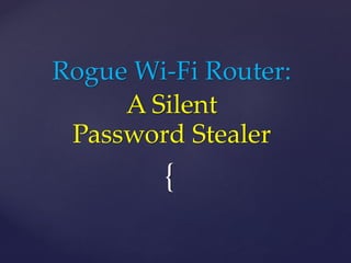 {
Rogue Wi-Fi Router:
A Silent
Password Stealer
 