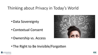 Thinking about Privacy in Today’s World
•Data Sovereignty
•Contextual Consent
•Ownership vs. Access
•The Right to Be Invisible/Forgotten
 