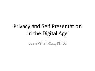 Privacy and Self Presentation
in the Digital Age
Joan Vinall-Cox, Ph.D.
 