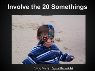 Involve the 20 Somethings
Cyborg Boy by ~Gryz at Deviant Art
 