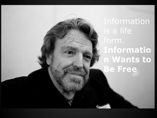 Information
is a life
form.
Informatio
n Wants to
Be Free
 