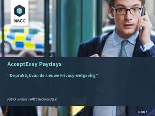 AcceptEasy Paydays
“De praktijk van de nieuwe Privacy-wetgeving”
Patrick Jordens – DMCC Nederland B.V.
© 20171
 