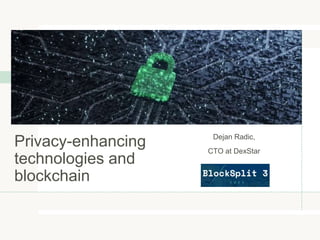 Privacy-enhancing
technologies and
blockchain
Dejan Radic,
CTO at DexStar
 