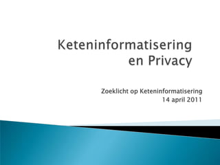 Keteninformatisering en Privacy  Zoeklicht op Keteninformatisering 14 april 2011 