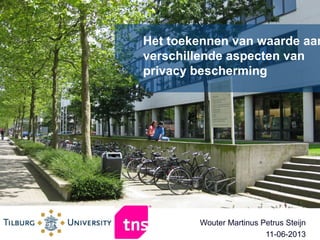Het toekennen van waarde aan
verschillende aspecten van
privacy bescherming
Wouter Martinus Petrus Steijn
11-06-2013
 