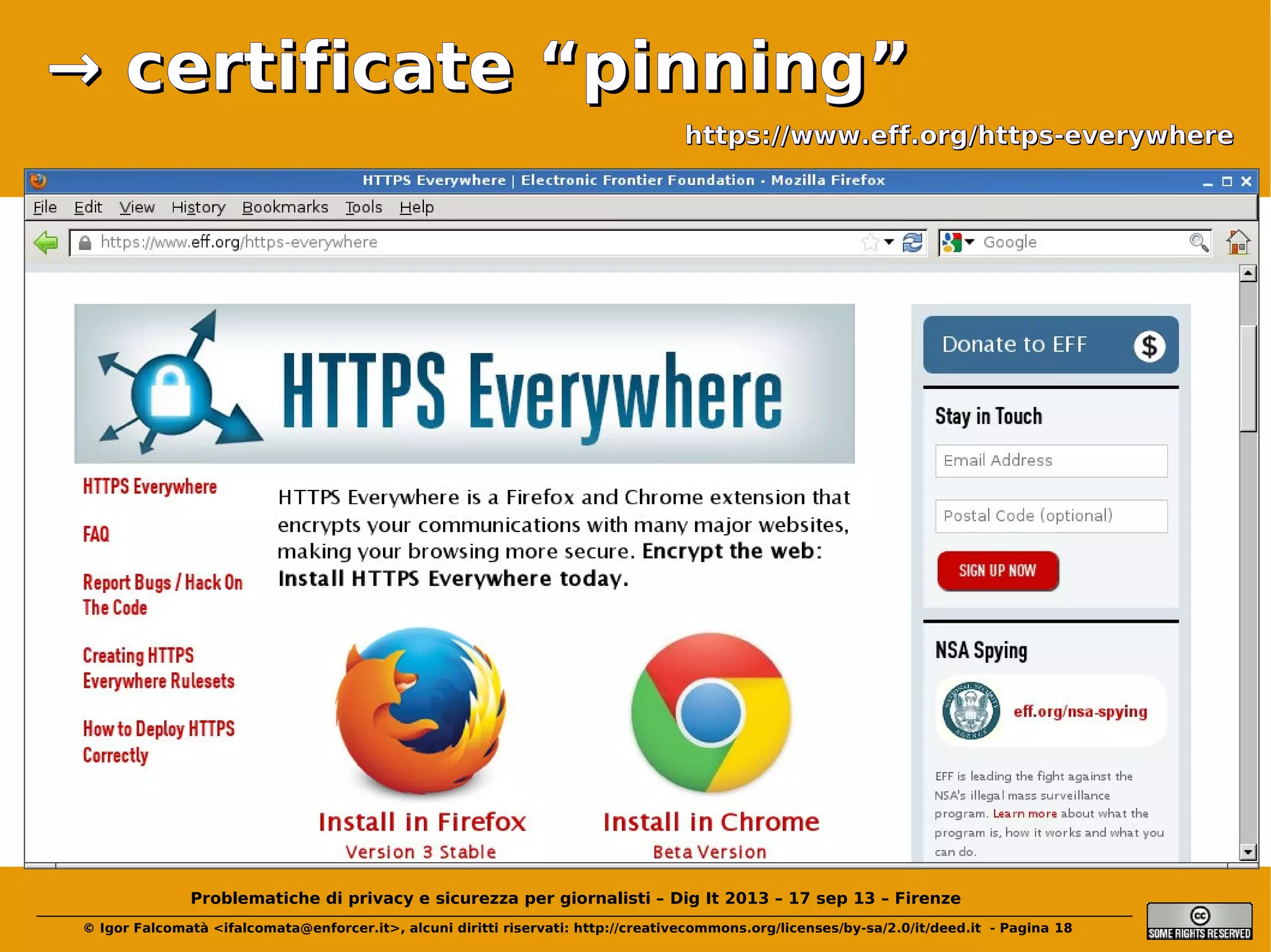 → certificate “pinning”
https://www.eff.org/https-everywhere

Problematiche di privacy e sicurezza per giornalisti – Dig It 2013 – 17 sep 13 – Firenze
© Igor Falcomatà <ifalcomata@enforcer.it>, alcuni diritti riservati: http://creativecommons.org/licenses/by-sa/2.0/it/deed.it - Pagina 18

 