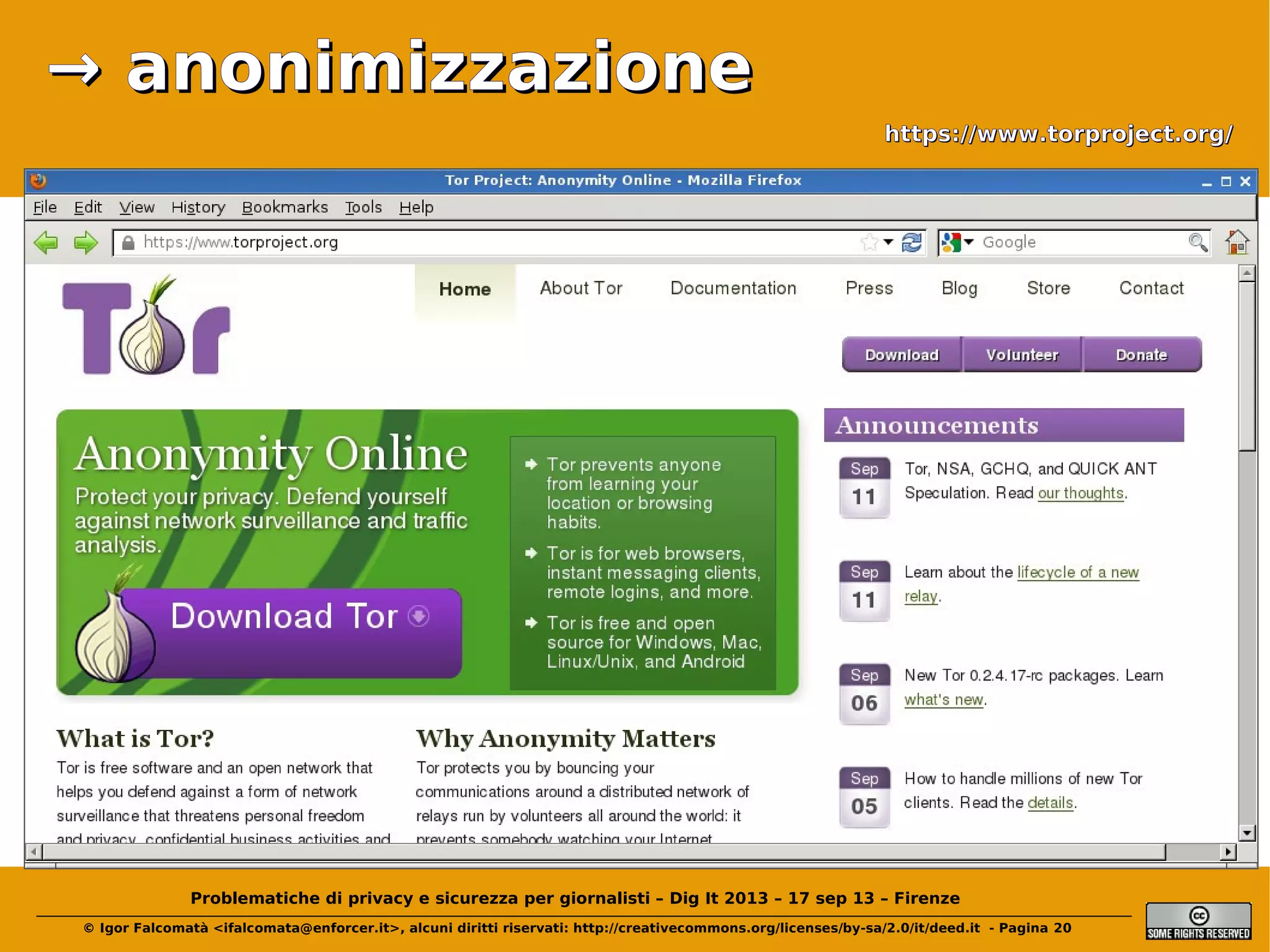 → anonimizzazione
https://www.torproject.org/

Problematiche di privacy e sicurezza per giornalisti – Dig It 2013 – 17 sep 13 – Firenze
© Igor Falcomatà <ifalcomata@enforcer.it>, alcuni diritti riservati: http://creativecommons.org/licenses/by-sa/2.0/it/deed.it - Pagina 20

 