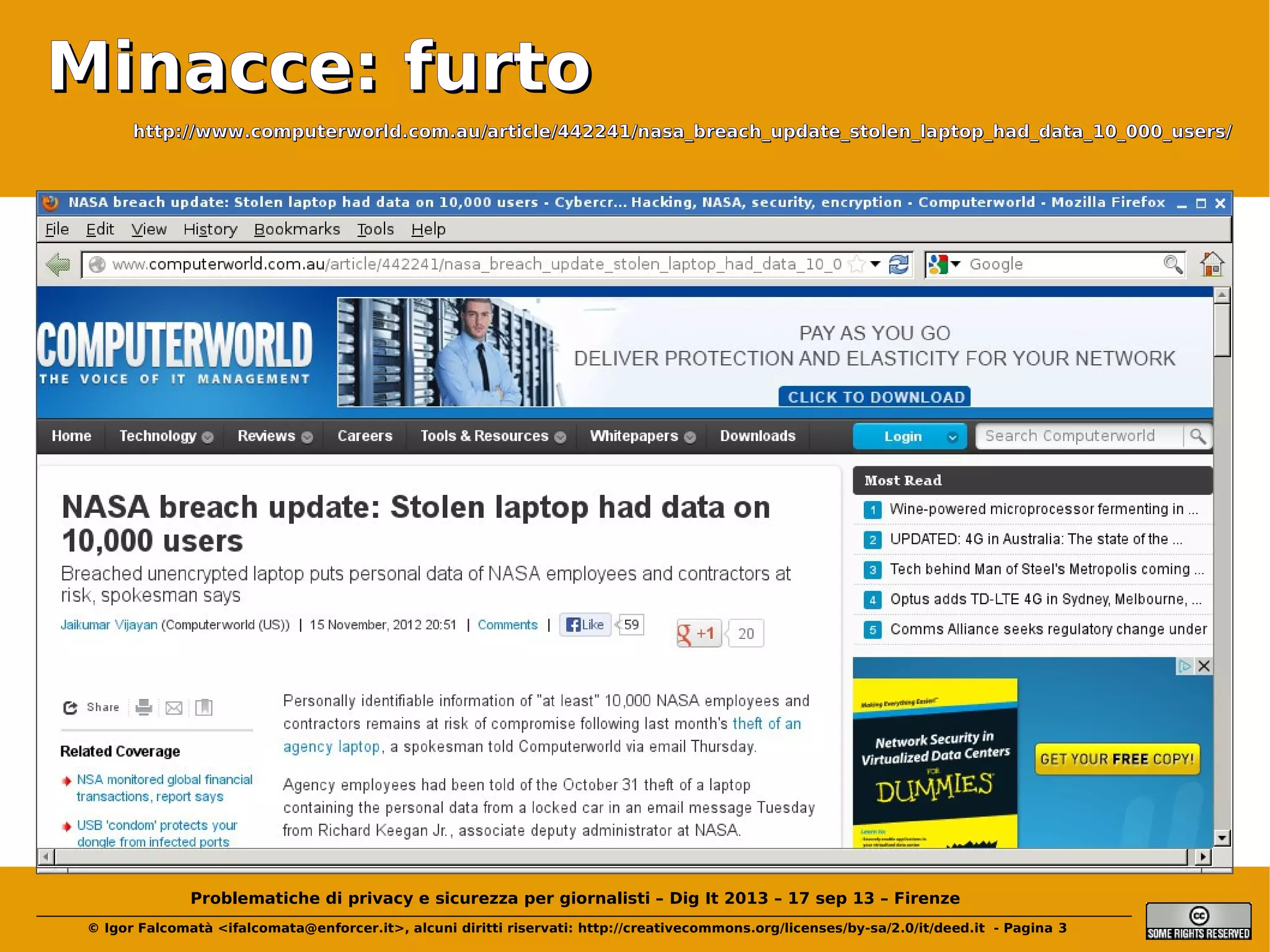 Minacce: furto
http://www.computerworld.com.au/article/442241/nasa_breach_update_stolen_laptop_had_data_10_000_users/

Problematiche di privacy e sicurezza per giornalisti – Dig It 2013 – 17 sep 13 – Firenze
© Igor Falcomatà <ifalcomata@enforcer.it>, alcuni diritti riservati: http://creativecommons.org/licenses/by-sa/2.0/it/deed.it - Pagina 3

 