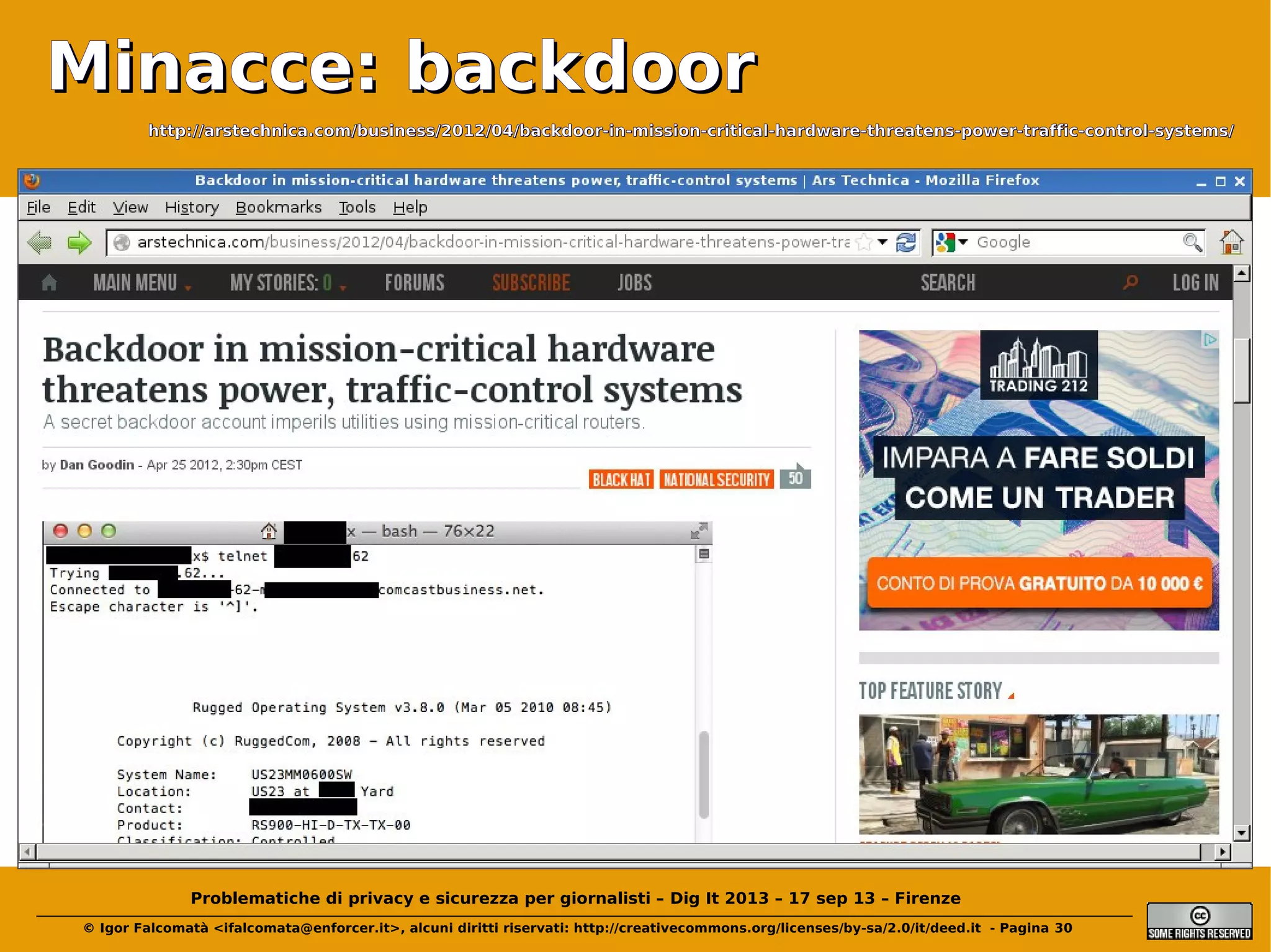 Minacce: backdoor
http://arstechnica.com/business/2012/04/backdoor-in-mission-critical-hardware-threatens-power-traffic-control-systems/

Problematiche di privacy e sicurezza per giornalisti – Dig It 2013 – 17 sep 13 – Firenze
© Igor Falcomatà <ifalcomata@enforcer.it>, alcuni diritti riservati: http://creativecommons.org/licenses/by-sa/2.0/it/deed.it - Pagina 30

 