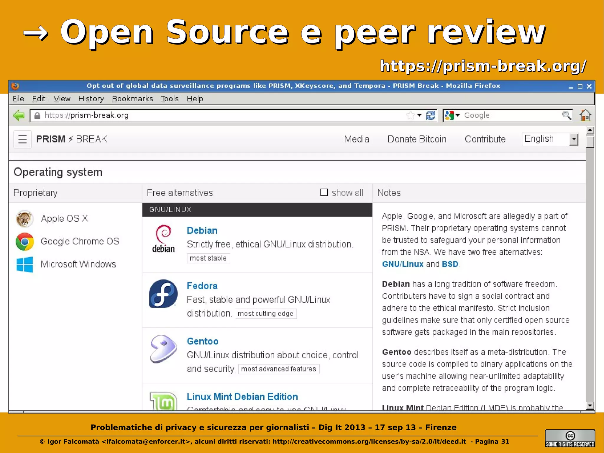 → Open Source e peer review
https://prism-break.org/

Problematiche di privacy e sicurezza per giornalisti – Dig It 2013 – 17 sep 13 – Firenze
© Igor Falcomatà <ifalcomata@enforcer.it>, alcuni diritti riservati: http://creativecommons.org/licenses/by-sa/2.0/it/deed.it - Pagina 31

 
