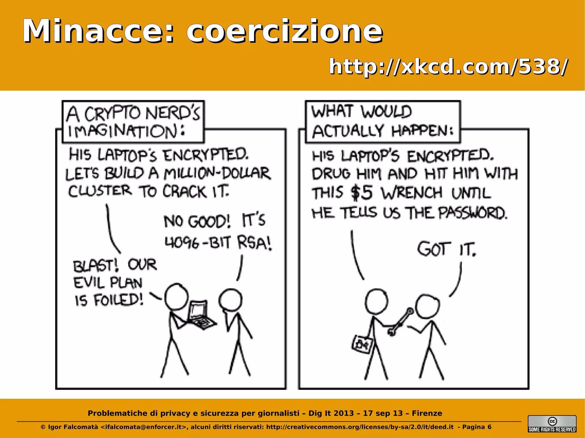 Minacce: coercizione
http://xkcd.com/538/

Problematiche di privacy e sicurezza per giornalisti – Dig It 2013 – 17 sep 13 – Firenze
© Igor Falcomatà <ifalcomata@enforcer.it>, alcuni diritti riservati: http://creativecommons.org/licenses/by-sa/2.0/it/deed.it - Pagina 6

 