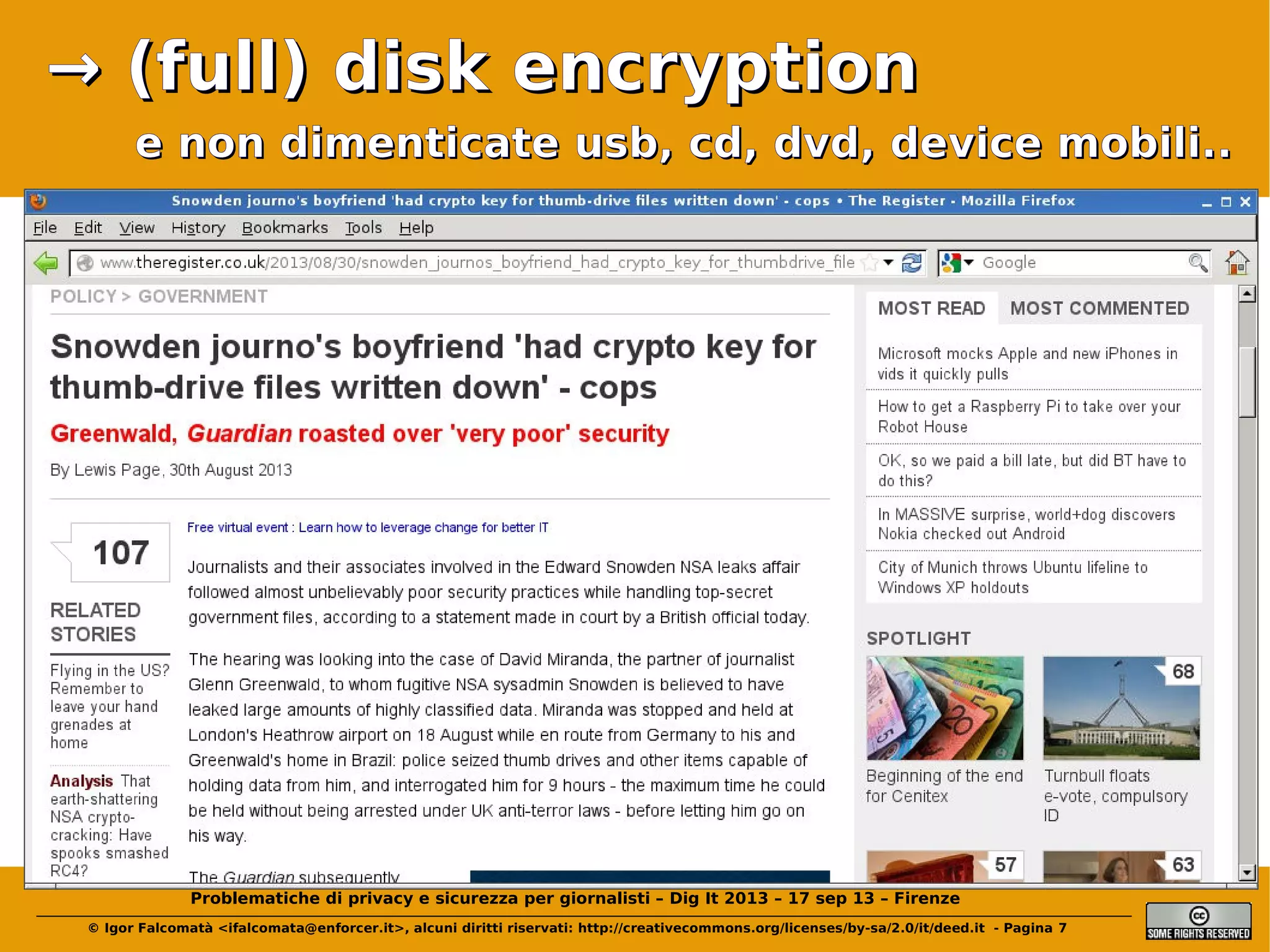 → (full) disk encryption
e non dimenticate usb, cd, dvd, device mobili..

Problematiche di privacy e sicurezza per giornalisti – Dig It 2013 – 17 sep 13 – Firenze
© Igor Falcomatà <ifalcomata@enforcer.it>, alcuni diritti riservati: http://creativecommons.org/licenses/by-sa/2.0/it/deed.it - Pagina 7

 