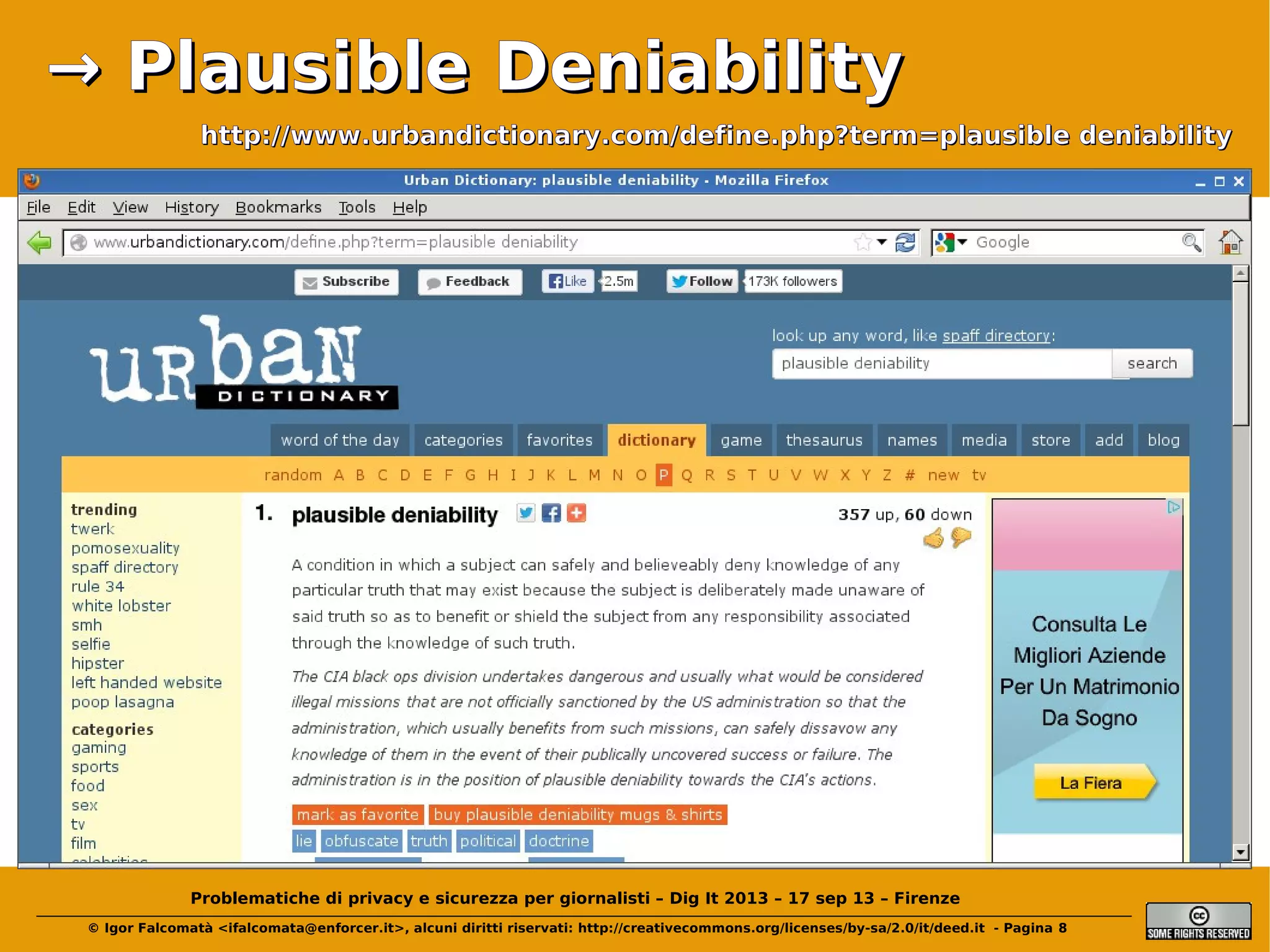 → Plausible Deniability
http://www.urbandictionary.com/define.php?term=plausible deniability

Problematiche di privacy e sicurezza per giornalisti – Dig It 2013 – 17 sep 13 – Firenze
© Igor Falcomatà <ifalcomata@enforcer.it>, alcuni diritti riservati: http://creativecommons.org/licenses/by-sa/2.0/it/deed.it - Pagina 8

 