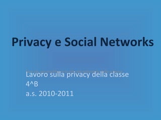Privacy e Social Networks Lavoro sulla privacy della classe 4^B a.s. 2010-2011 