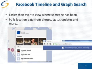 Facebook Timeline and Graph Search
• Easier then ever to view where someone has been
• Pulls location data from photos, status updates and
more…

20

 