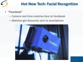 Hot New Tech: Facial Recognition
• “Facedeals”
– Camera real-time matches face to Facebook
– Matches get discounts sent to smartphone

49

 