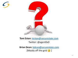 Tom Eston: teston@securestate.com
Twitter: @agent0x0
Brian Dean: bdean@securestate.com
[Mostly off the grid
]
61

 