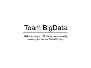Team BigData
(64 interviews, 132 survey responses)
   formerly known as Team Privacy
 