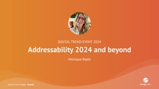 Data Driven Digital Growth
DIGITAL TREND EVENT 2024
Addressability 2024 and beyond
Monique Baats
 