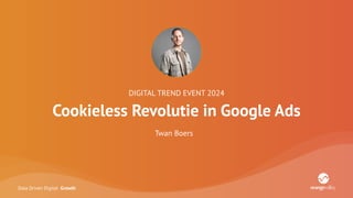 Data Driven Digital Growth
DIGITAL TREND EVENT 2024
Cookieless Revolutie in Google Ads
Twan Boers
 