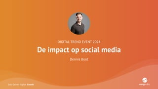 Data Driven Digital Growth
DIGITAL TREND EVENT 2024
De impact op social media
Dennis Boot
 