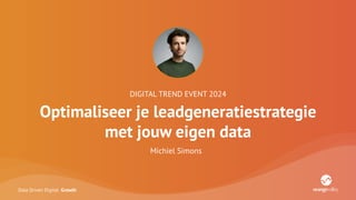 Data Driven Digital Growth
DIGITAL TREND EVENT 2024
Optimaliseer je leadgeneratiestrategie
met jouw eigen data
Michiel Simons
 