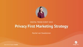 Data Driven Digital Growth
DIGITAL TREND EVENT 2024
Privacy First Marketing Strategy
Rachel van Staalduinen
 