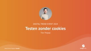 Data Driven Digital Growth
DIGITAL TREND EVENT 2024
Testen zonder cookies
Tim Thijsse
 