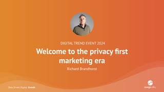 Data Driven Digital Growth
DIGITAL TREND EVENT 2024
Welcome to the privacy ﬁrst
marketing era
Richard Brandhorst
 