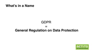 What’s in a Name
GDPR
=
General Regulation on Data Protection
 