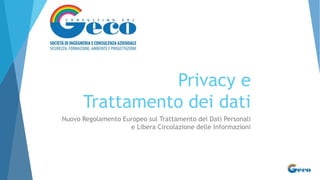 Privacy e
Trattamento dei dati
Nuovo Regolamento Europeo sul Trattamento dei Dati Personali
e Libera Circolazione delle Informazioni
 