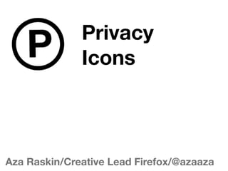 Privacy
              Icons



Aza Raskin/Creative Lead Firefox/@azaaza
 