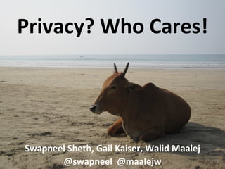 Privacy?	
  Who	
  Cares!	
  
Swapneel	
  Sheth,	
  Gail	
  Kaiser,	
  Walid	
  Maalej	
  
@swapneel	
  	
  @maalejw	
   1	
  
 