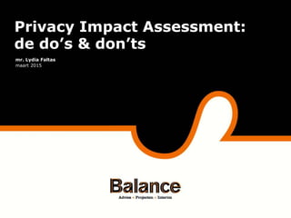 Privacy Impact Assessment
Privacy Impact Assessment:
de do’s & don’ts
mr. Lydia Faltas
maart 2015
 