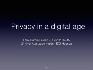 Privacy in a digital age
Félix García Lainez - Curso 2014-15
2º Nivel Avanzado Inglés - EOI Huesca
1
 