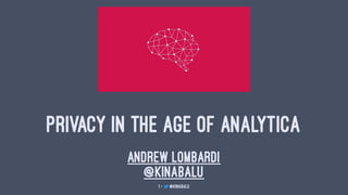 PRIVACY IN THE AGE OF ANALYTICA
Andrew Lombardi
@kinabalu
1 — @kinabalu
 