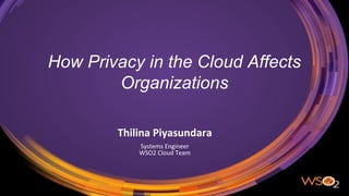 How Privacy in the Cloud Affects
Organizations
Thilina Piyasundara
Systems Engineer
WSO2 Cloud Team
 
