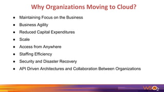 Why Organizations Moving to Cloud?
● Maintaining Focus on the Business
● Business Agility
● Reduced Capital Expenditures
● Scale
● Access from Anywhere
● Staffing Efficiency
● Security and Disaster Recovery
● API Driven Architectures and Collaboration Between Organizations
 