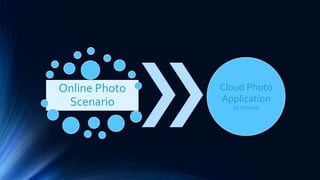 Online Photo
Scenario

Cloud Photo
Application
by Vincent

 