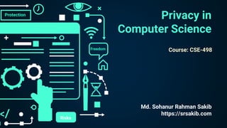 Privacy in
Computer Science
Md. Sohanur Rahman Sakib
https://srsakib.com
Freedom
Protection
Risks
Course: CSE-498
 