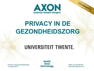 PRIVACY IN DE
GEZONDHEIDSZORG
Privacy in de gezondheidszorg
19 maart 2014
Sofie van der Meulen
www.axonlawyers.com
 