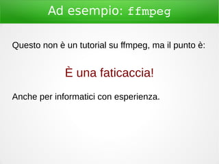 Ad esempio: ffmpeg
Questo non è un tutorial su ffmpeg, ma il punto è:
È una faticaccia!
Anche per informatici con esperienza.
 