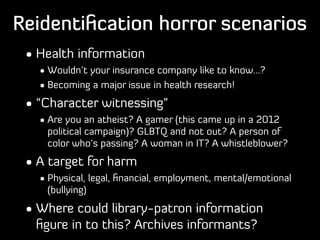 Reidentiﬁcation horror scenarios
• Health information
• Wouldn’t your insurance company like to know...?
• Becoming a majo...