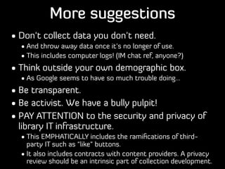 More suggestions
• Don’t collect data you don’t need.
• And throw away data once it’s no longer of use.
• This includes co...