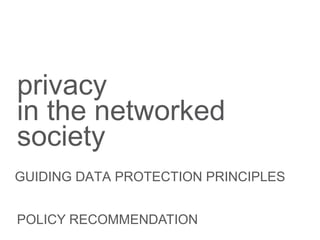 privacy
in the networked
society
GUIDING DATA PROTECTION PRINCIPLES


POLICY RECOMMENDATION
 