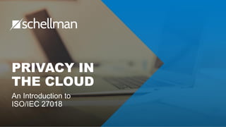 PRIVACY IN
THE CLOUD
An Introduction to
ISO/IEC 27018
 