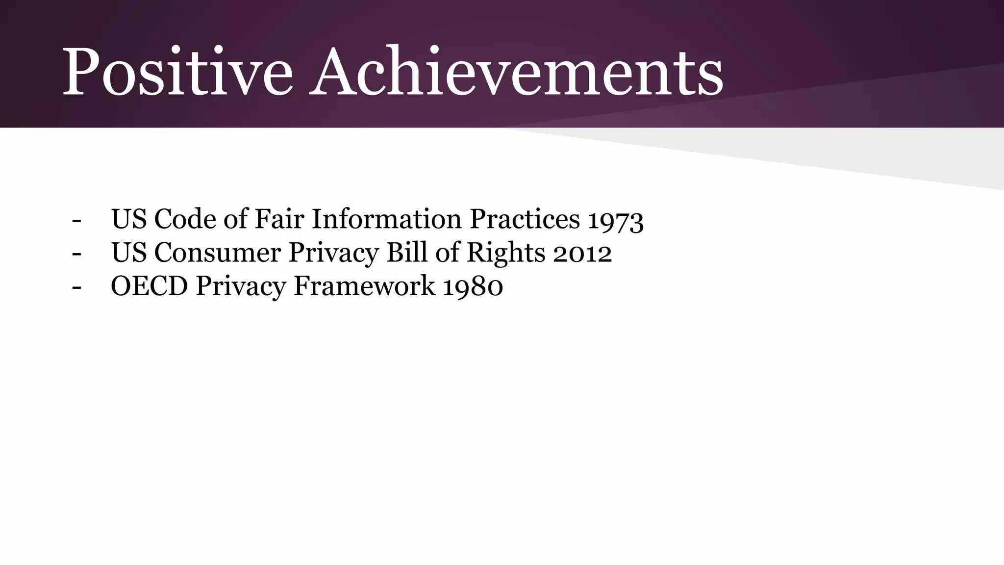 Positive Achievements
- US Code of Fair Information Practices 1973
- US Consumer Privacy Bill of Rights 2012
- OECD Privacy Framework 1980
 