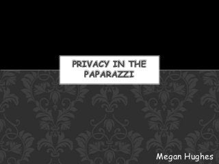 Megan Hughes 
PRIVACY IN THE 
PAPARAZZI 
 