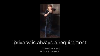 privacy is always a requirement
Eleanor McHugh
Romek Szczesniak
 